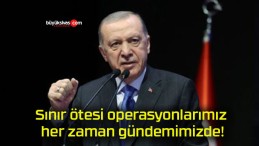 Sınır ötesi operasyonlarımız her zaman gündemimizde!