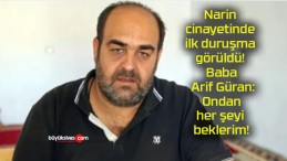 Narin cinayetinde ilk duruşma görüldü! Baba Arif Güran: Ondan her şeyi beklerim!