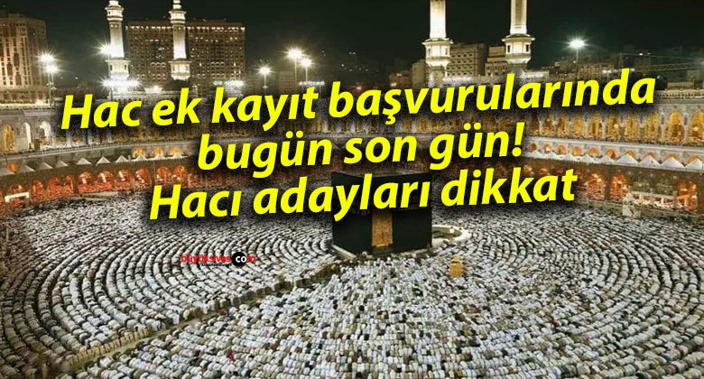 Hac ek kayıt başvurularında bugün son gün! Hacı adayları dikkat