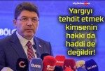 Yargıyı tehdit etmek kimsenin hakkı da haddi de değildir!