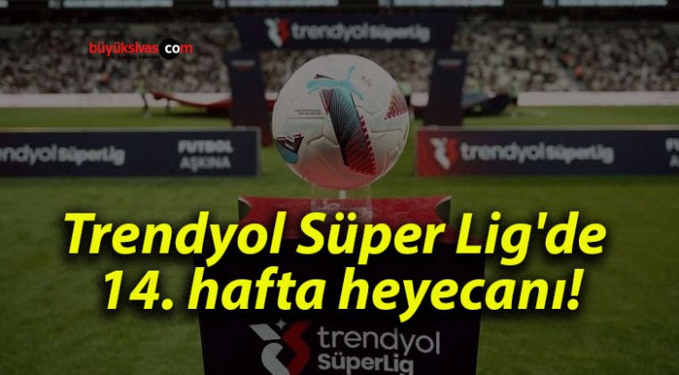 Trendyol Süper Lig’de 14. hafta heyecanı!