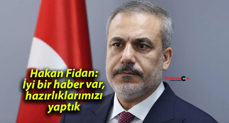 Hakan Fidan: İyi bir haber var, hazırlıklarımızı yaptık