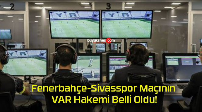 Fenerbahçe-Sivasspor Maçının VAR Hakemi Belli Oldu!