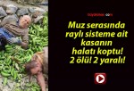 Muz serasında raylı sisteme ait kasanın halatı koptu! 2 ölü! 2 yaralı!