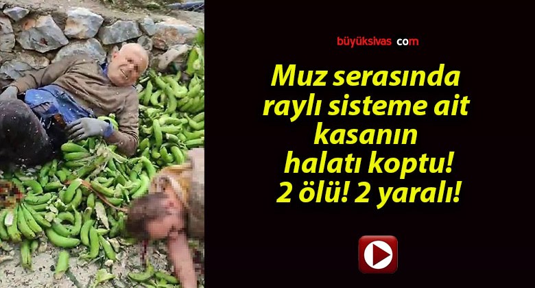 Muz serasında raylı sisteme ait kasanın halatı koptu! 2 ölü! 2 yaralı!