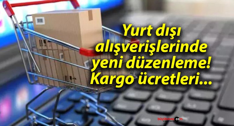 Yurt dışı alışverişlerinde yeni düzenleme! Kargo ücretleri…