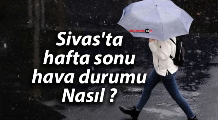 Sivas’ta hafta sonu hava durumu Nasıl ?