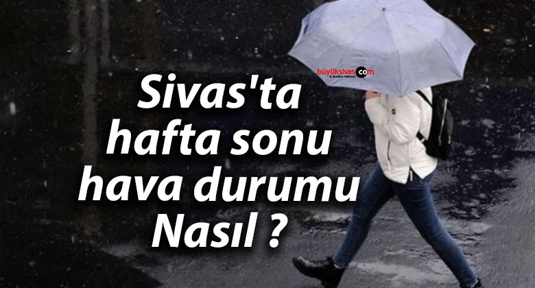 Sivas’ta hafta sonu hava durumu Nasıl ?