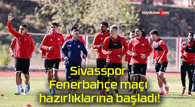 Sivasspor Fenerbahçe maçı hazırlıklarına başladı!