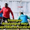 Sivasspor Antalyaspor maçı hazırlıklarını sürdürdü!