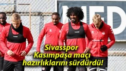 Sivasspor Kasımpaşa maçı hazırlıklarını sürdürdü!