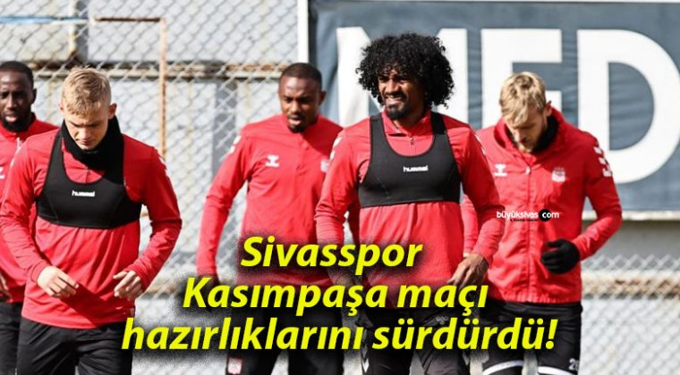 Sivasspor Kasımpaşa maçı hazırlıklarını sürdürdü!