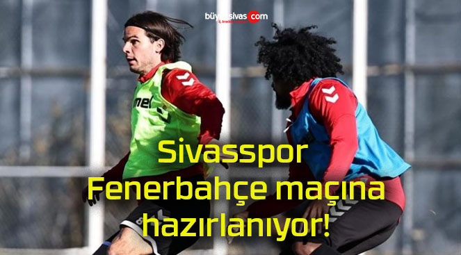 Sivasspor Fenerbahçe maçına hazırlanıyor!