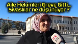 Aile Hekimleri Greve Gitti…Sivaslılar ne düşünüyor ?