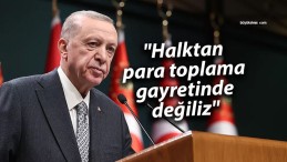 Cumhurbaşkanı Erdoğan: “Halktan para toplama gayretinde değiliz”