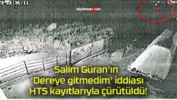 Salim Güran’ın ‘Dereye gitmedim’ iddiası HTS kayıtlarıyla çürütüldü!