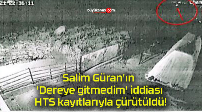 Salim Güran’ın ‘Dereye gitmedim’ iddiası HTS kayıtlarıyla çürütüldü!