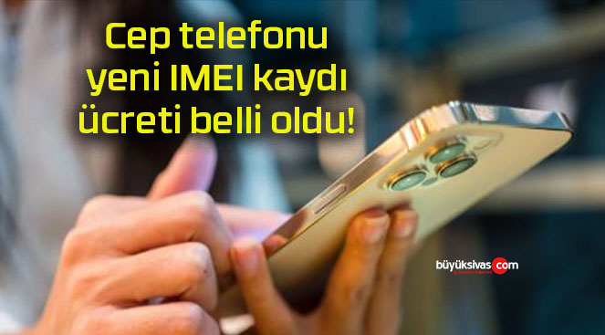 Cep telefonu yeni IMEI kaydı ücreti belli oldu!