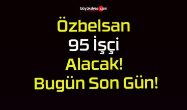 Özbelsan 95 İşçi Alacak! Bugün Son Gün!