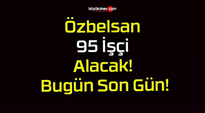 Özbelsan 95 İşçi Alacak! Bugün Son Gün!