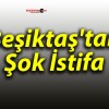 Beşiktaş’tan Şok İstifa