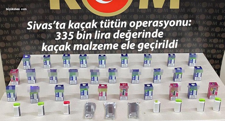 Sivas’ta kaçak tütün operasyonu: 335 bin lira değerinde kaçak malzeme ele geçirildi