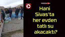 Sivas’ta “Her Evden Tatlı Su Akacak” Demişlerdi! Adem Uzun Yapar mı?