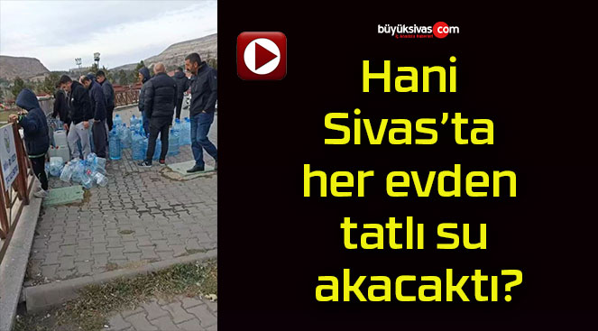 Sivas’ta “Her Evden Tatlı Su Akacak” Demişlerdi! Adem Uzun Yapar mı?