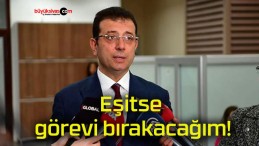 Eşitse görevi bırakacağım!