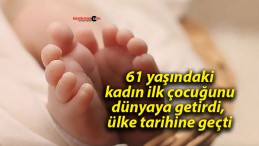 61 yaşındaki kadın ilk çocuğunu dünyaya getirdi, ülke tarihine geçti