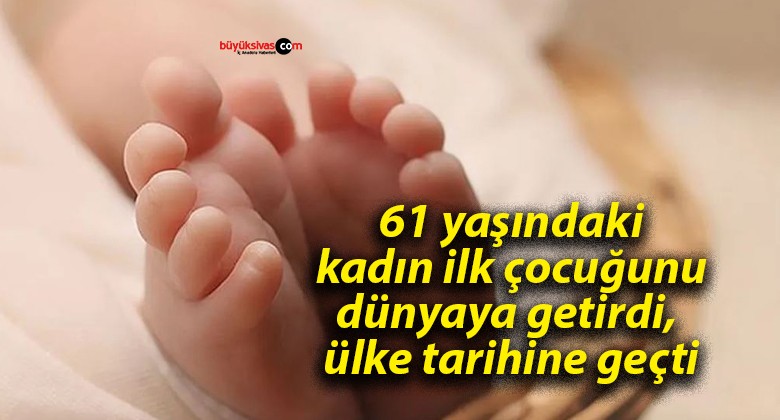 61 yaşındaki kadın ilk çocuğunu dünyaya getirdi, ülke tarihine geçti