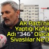 AK Parti’nin Yeni Kafesinin Adı “346” Olacak! Sivaslılar Ne Dedi?