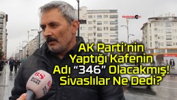 AK Parti’nin Yeni Kafesinin Adı “346” Olacak! Sivaslılar Ne Dedi?