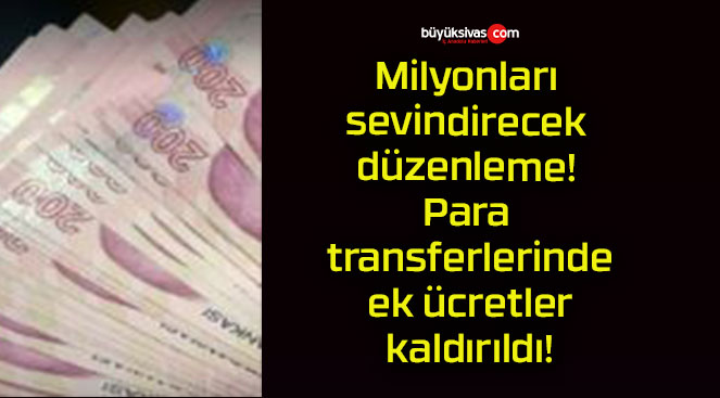 Milyonları sevindirecek düzenleme! Para transferlerinde ek ücretler kaldırıldı!