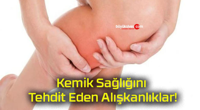 Kemik Sağlığını Tehdit Eden Alışkanlıklar!