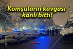 Komşuların kavgası kanlı bitti!