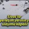 Sivas’ta 69 yerleşim yerinin yolu ulaşıma kapalı!