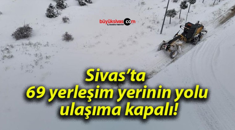 Sivas’ta 69 yerleşim yerinin yolu ulaşıma kapalı!