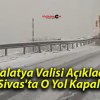 Malatya Valisi Açıkladı! Sivas’ta O Yol Kapalı!