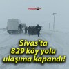 Sivas’ta 829 köy yolu ulaşıma kapandı!