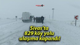 Sivas’ta 829 köy yolu ulaşıma kapandı!