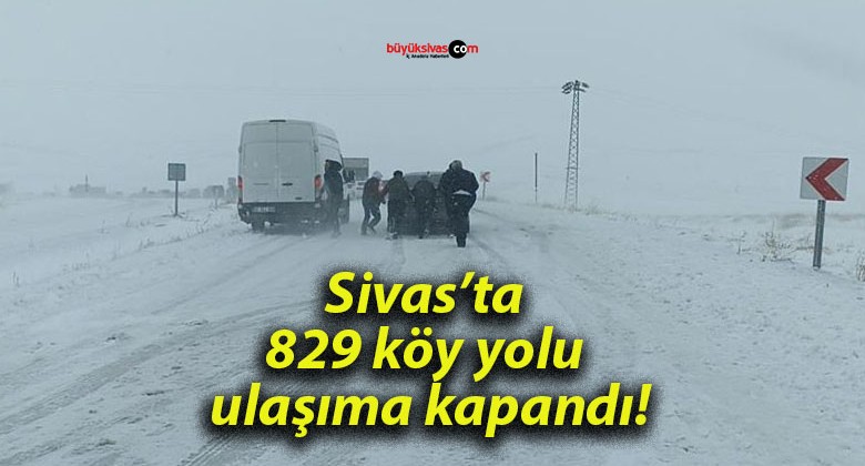 Sivas’ta 829 köy yolu ulaşıma kapandı!