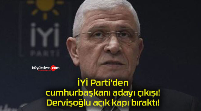 İYİ Parti’den cumhurbaşkanı adayı çıkışı! Dervişoğlu açık kapı bıraktı!