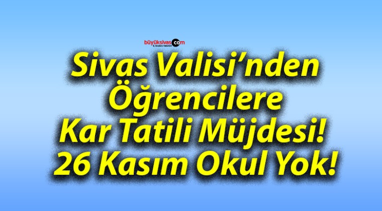 Sivas Valisi’nden Öğrencilere Kar Tatili Müjdesi! 26 Kasım Okul Yok!