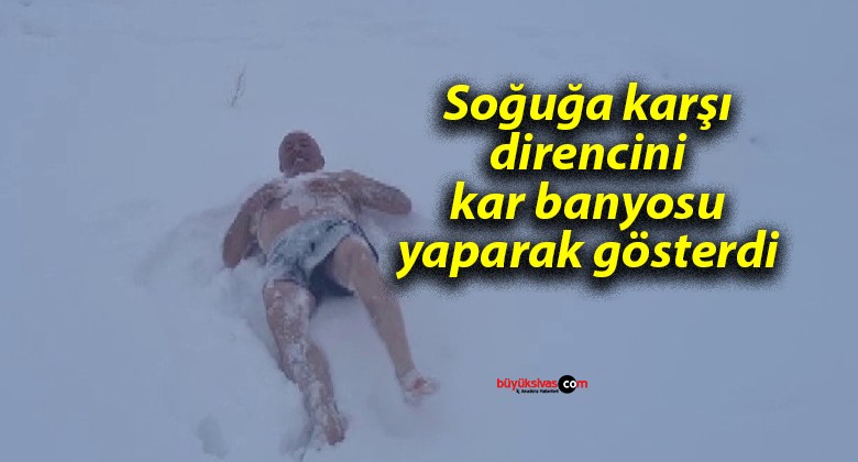 Soğuğa karşı direncini kar banyosu yaparak gösterdi