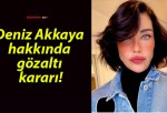 Deniz Akkaya hakkında gözaltı kararı!