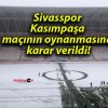 Sivasspor Kasımpaşa maçının oynanmasına karar verildi!