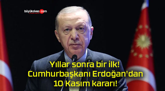 Yıllar sonra bir ilk! Cumhurbaşkanı Erdoğan’dan 10 Kasım kararı!