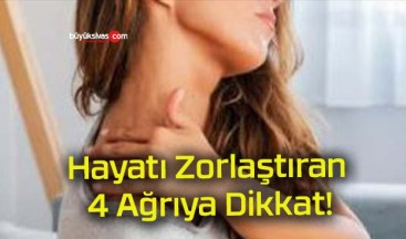 Hayatı Zorlaştıran 4 Ağrıya Dikkat!