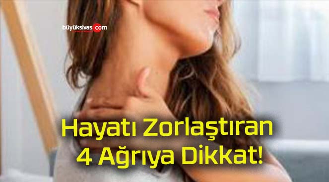 Hayatı Zorlaştıran 4 Ağrıya Dikkat!